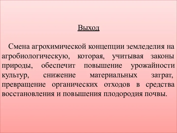 Выход Смена агрохимической концепции земледелия на агробиологическую, которая, учитывая законы