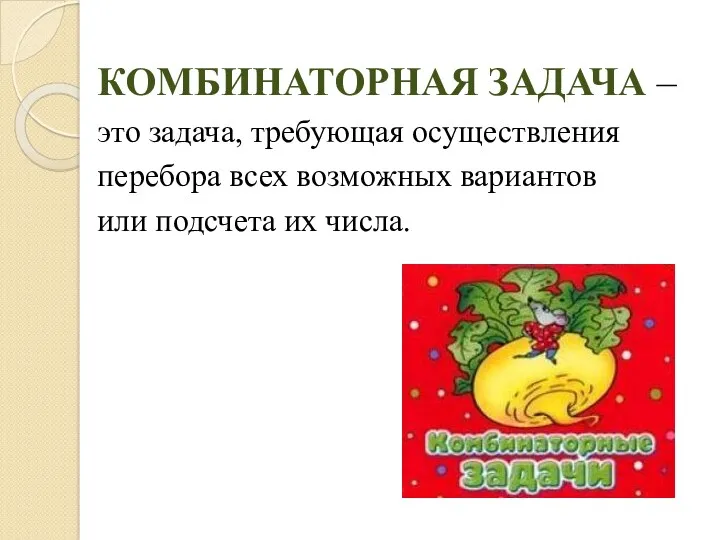 КОМБИНАТОРНАЯ ЗАДАЧА – это задача, требующая осуществления перебора всех возможных вариантов или подсчета их числа.