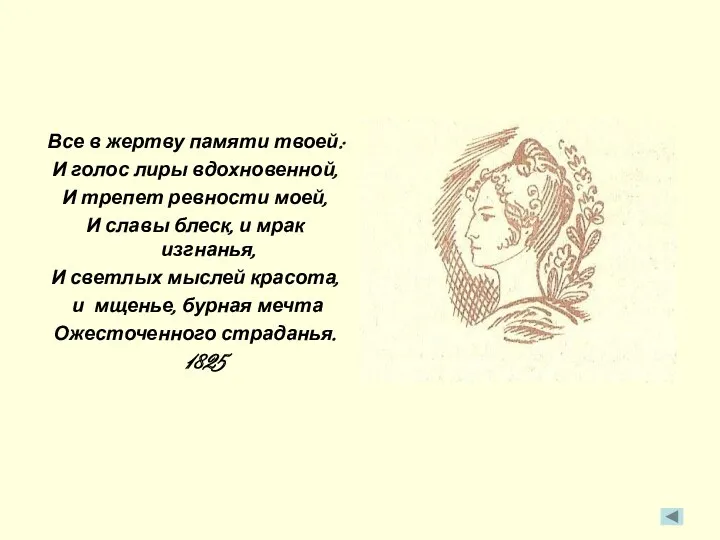 Все в жертву памяти твоей: И голос лиры вдохновенной, И трепет ревности моей,