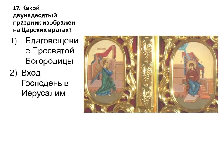 17. Какой двунадесятый праздник изображен на Царских вратах? Благовещение Пресвятой Богородицы Вход Господень в Иерусалим