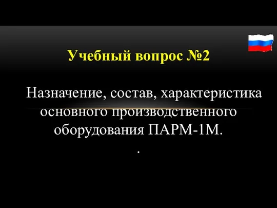 Учебный вопрос №2 Назначение, состав, характеристика основного производственного оборудования ПАРМ-1М. .