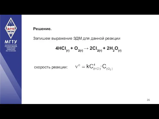 Решение. Запишем выражение ЗДМ для данной реакции 4HCl(г) + О2(г) → 2Cl2(г) + 2H2O(г) скорость реакции: