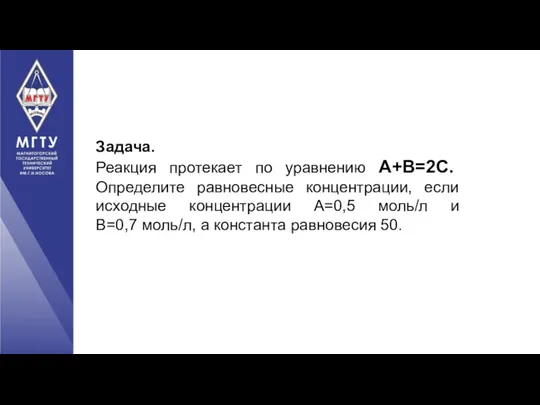 Задача. Реакция протекает по уравнению А+В=2С. Определите равновесные концентрации, если