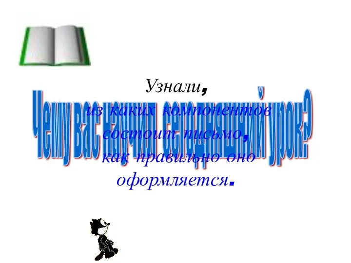 Чему вас научил сегодняшний урок? Узнали, из каких компонентов состоит письмо, как правильно оно оформляется.