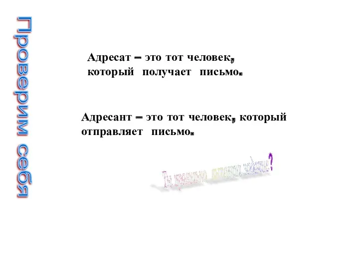 Проверим себя Адресат – это тот человек, который получает письмо. Адресант – это