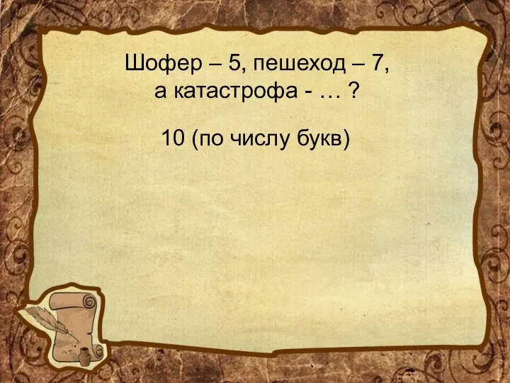 Шофер – 5, пешеход – 7, а катастрофа - … ? 10 (по числу букв)