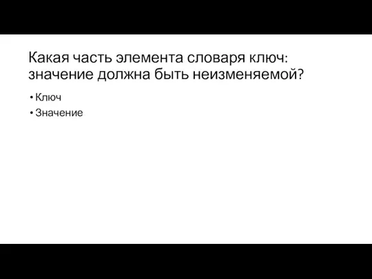 Какая часть элемента словаря ключ:значение должна быть неизменяемой? Ключ Значение