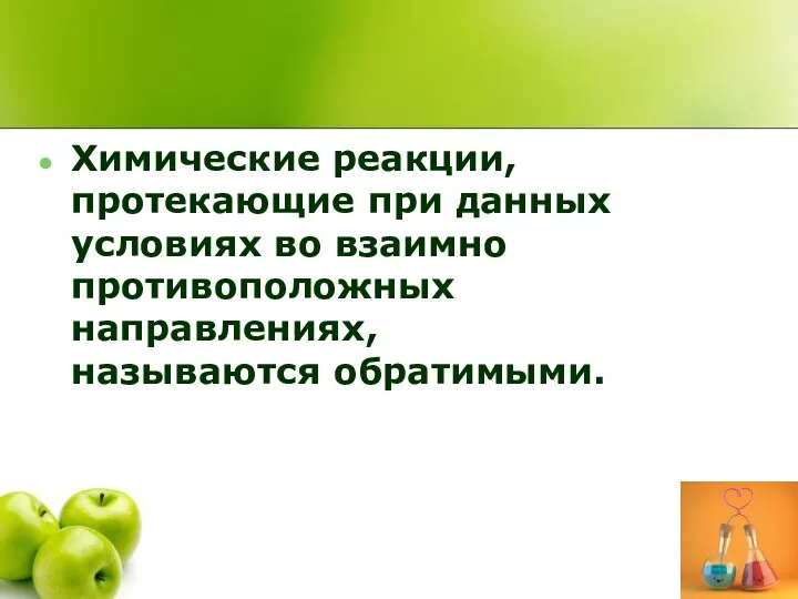 Химические реакции, протекающие при данных условиях во взаимно противоположных направлениях, называются обратимыми.