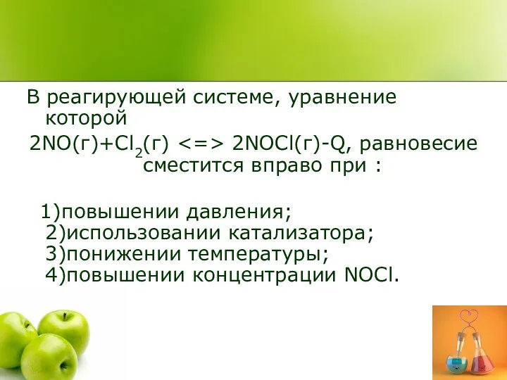 В реагирующей системе, уравнение которой 2NO(г)+Cl2(г) 2NOCl(г)-Q, равновесие сместится вправо