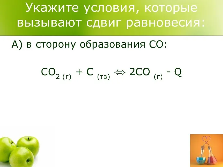 Укажите условия, которые вызывают сдвиг равновесия: А) в сторону образования СО: CO2 (г)