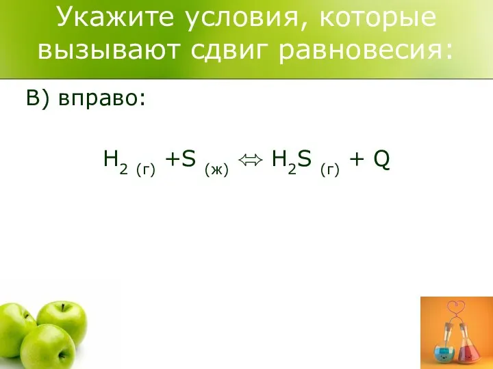 Укажите условия, которые вызывают сдвиг равновесия: B) вправо: H2 (г) +S (ж) ⬄