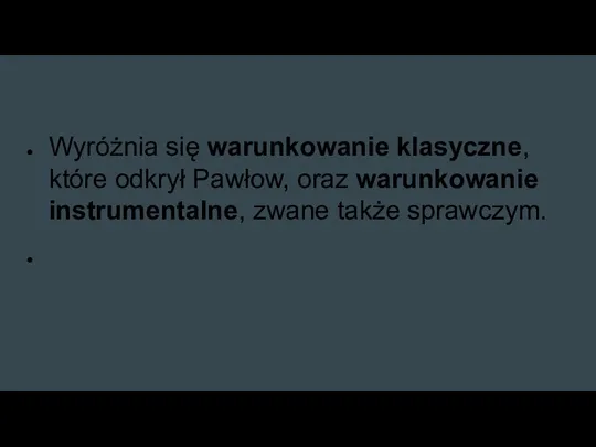 Wyróżnia się warunkowanie klasyczne, które odkrył Pawłow, oraz warunkowanie instrumentalne, zwane także sprawczym.