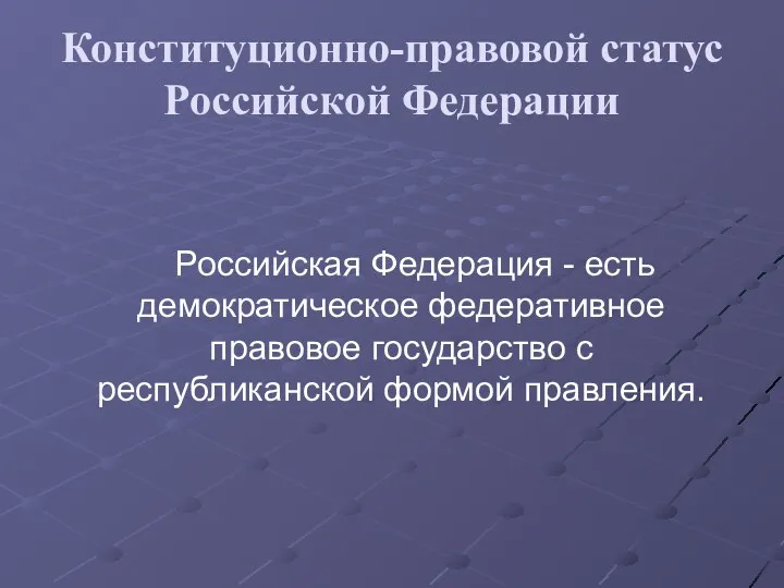 Конституционно-правовой статус Российской Федерации Российская Федерация - есть демократическое федеративное правовое государство с республиканской формой правления.