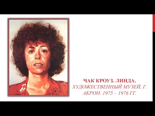 ЧАК КРОУЗ. ЛИНДА. ХУДОЖЕСТВЕННЫЙ МУЗЕЙ, Г. АКРОН. 1975 – 1976 ГГ.