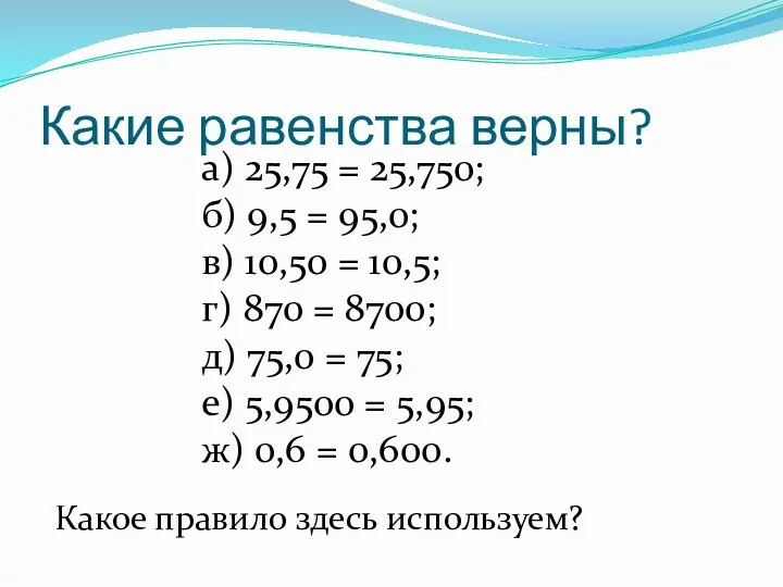 Какие равенства верны? а) 25,75 = 25,750; б) 9,5 =