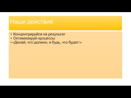 Наши действия Концентрируйся на результат Оптимизируй процессы «Делай, что должно, и будь, что будет!»