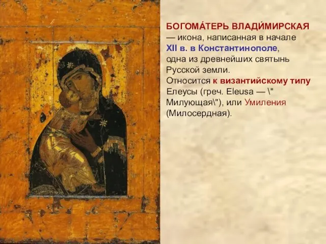 БОГОМА́ТЕРЬ ВЛАДИ́МИРСКАЯ — икона, написанная в начале XII в. в Константинополе, одна из