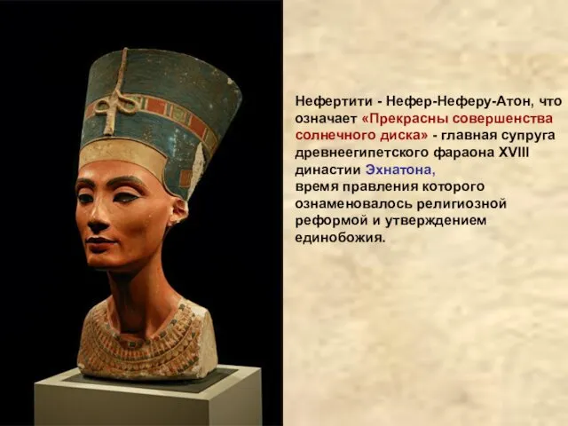 Нефертити - Нефер-Неферу-Атон, что означает «Прекрасны совершенства солнечного диска» - главная супруга древнеегипетского