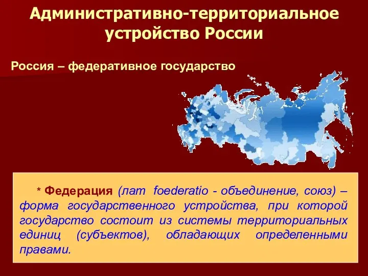 Административно-территориальное устройство России Россия – федеративное государство * Федерация (лат.