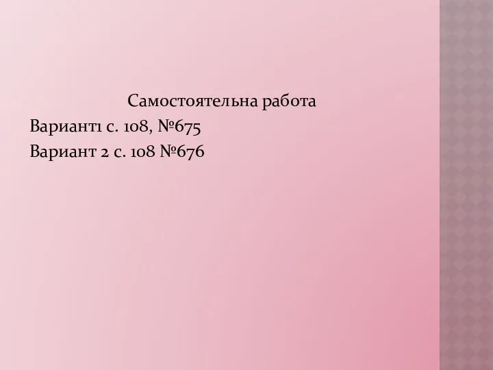 Самостоятельна работа Вариант1 с. 108, №675 Вариант 2 с. 108 №676