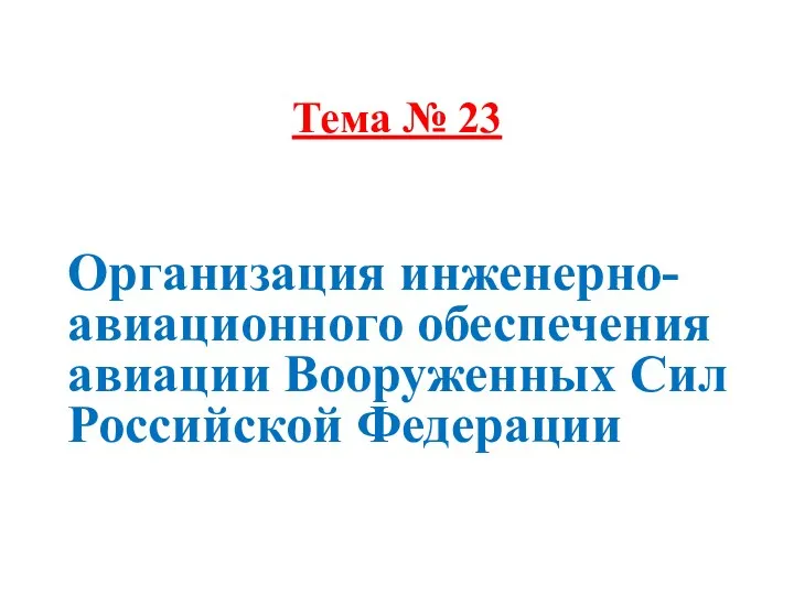 Тема № 23 Организация инженерно-авиационного обеспечения авиации Вооруженных Сил Российской Федерации