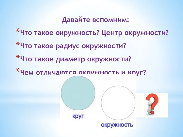 Давайте вспомним: Что такое окружность? Центр окружности? Что такое радиус