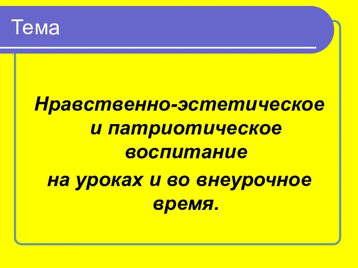 Тема Нравственно-эстетическое и патриотическое воспитание на уроках и во внеурочное время.