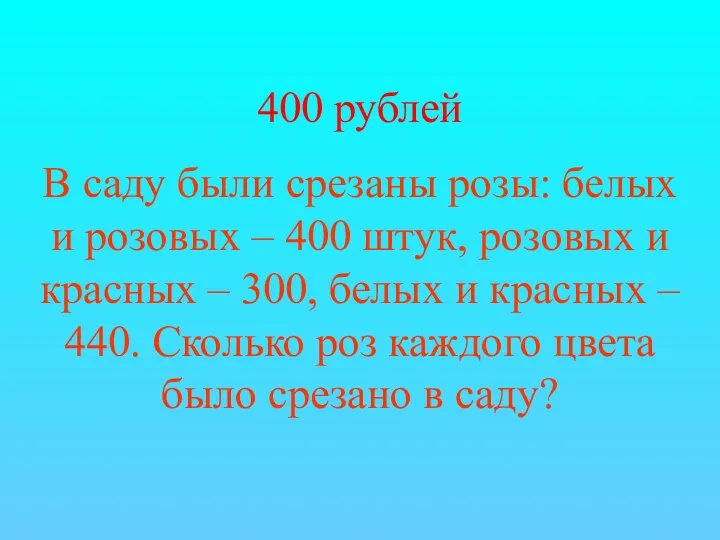 400 рублей В саду были срезаны розы: белых и розовых