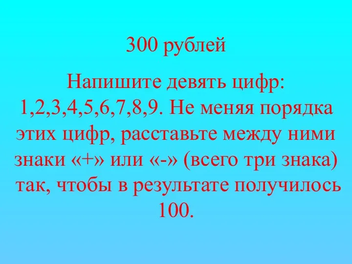 300 рублей Напишите девять цифр: 1,2,3,4,5,6,7,8,9. Не меняя порядка этих