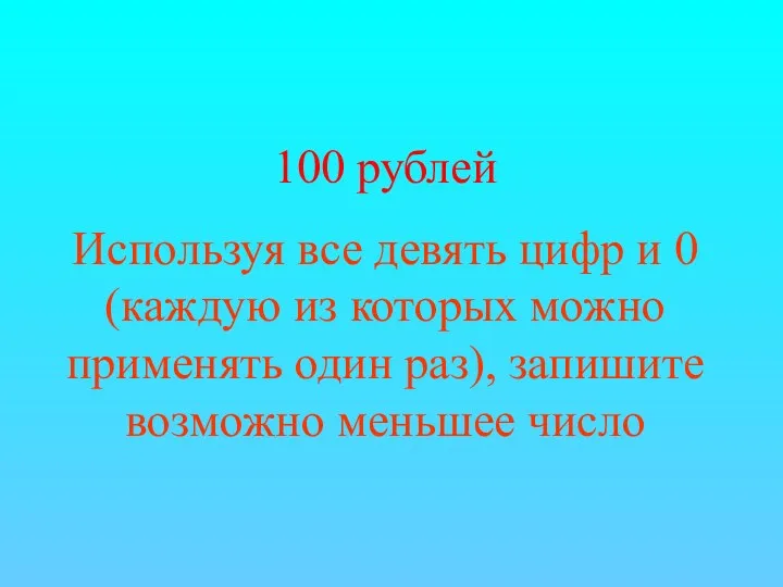 100 рублей Используя все девять цифр и 0 (каждую из