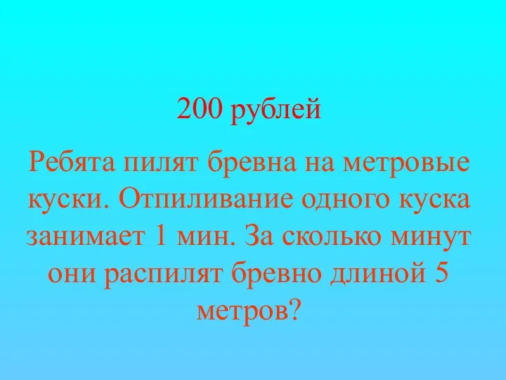 200 рублей Ребята пилят бревна на метровые куски. Отпиливание одного