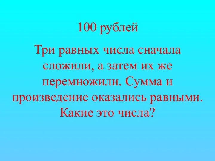 100 рублей Три равных числа сначала сложили, а затем их