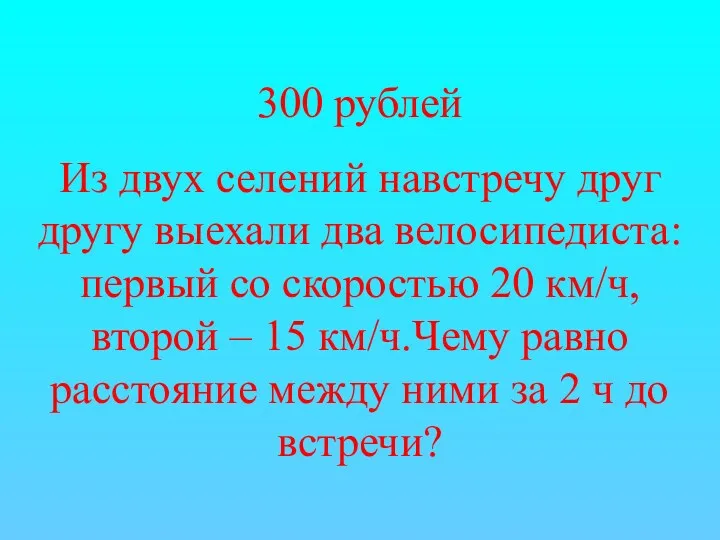 300 рублей Из двух селений навстречу друг другу выехали два