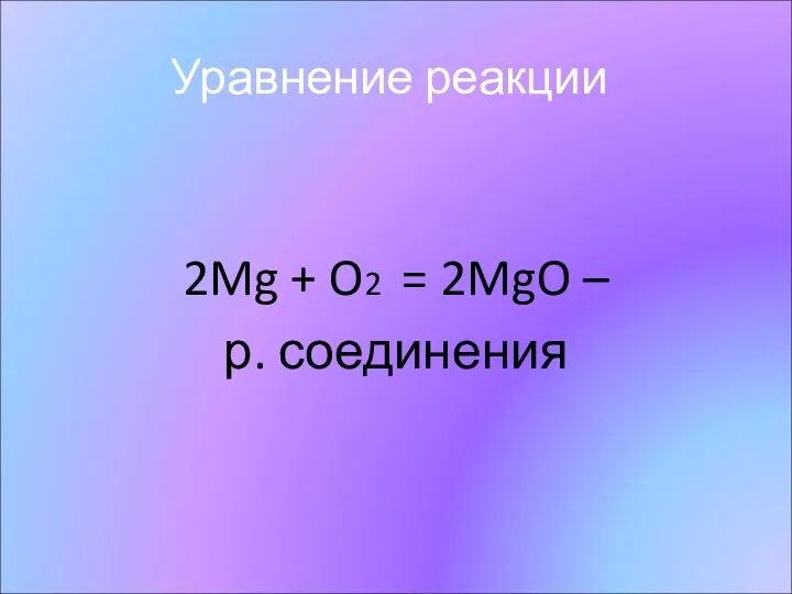 Уравнение реакции 2Mg + O2 = 2MgO – р. соединения