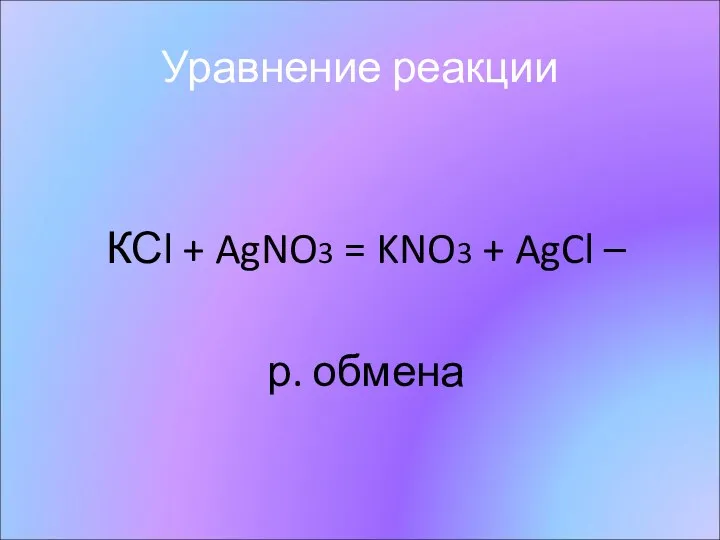 Уравнение реакции КСl + AgNO3 = KNO3 + AgCl – р. обмена