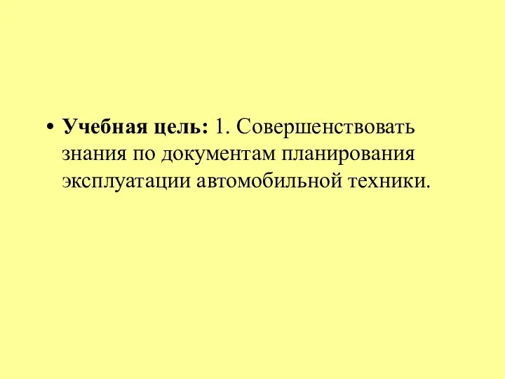 Учебная цель: 1. Совершенствовать знания по документам планирования эксплуатации автомобильной техники.