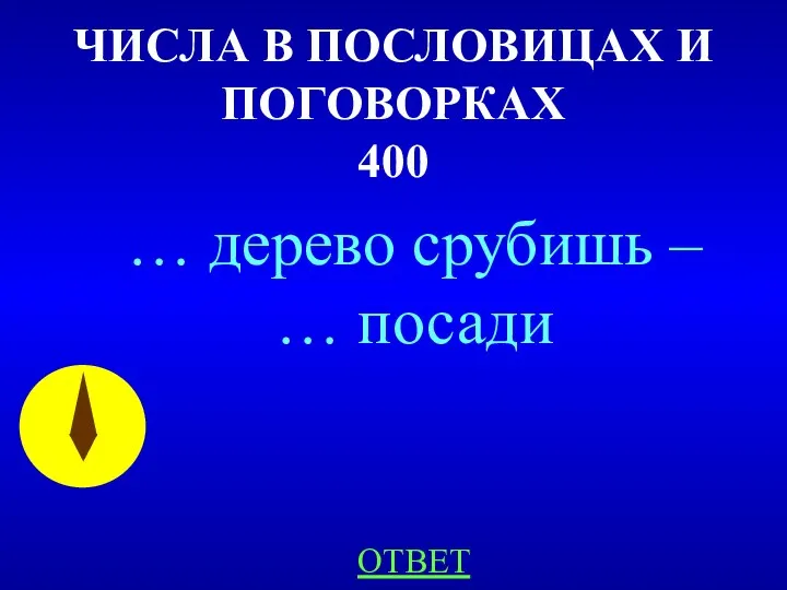 ЧИСЛА В ПОСЛОВИЦАХ И ПОГОВОРКАХ 400 … дерево срубишь – … посади ОТВЕТ