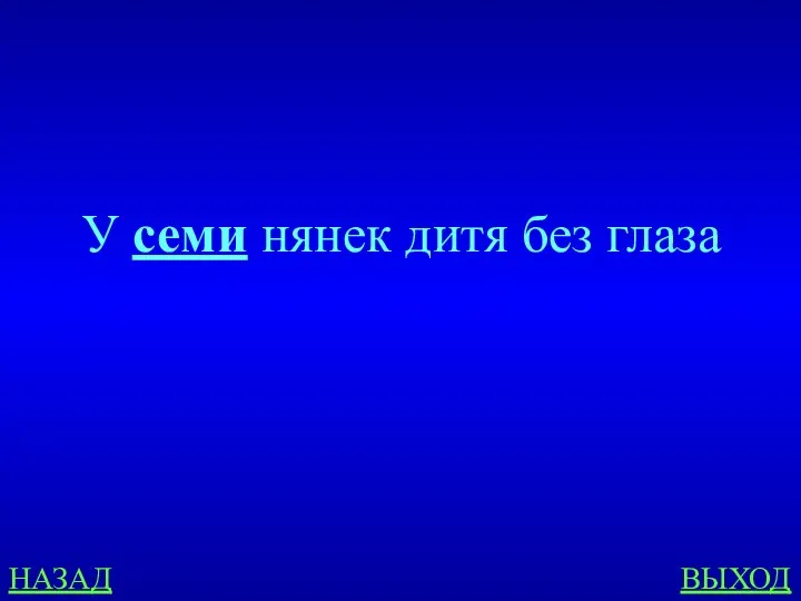 НАЗАД ВЫХОД У семи нянек дитя без глаза