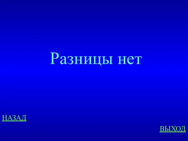 НАЗАД ВЫХОД Разницы нет