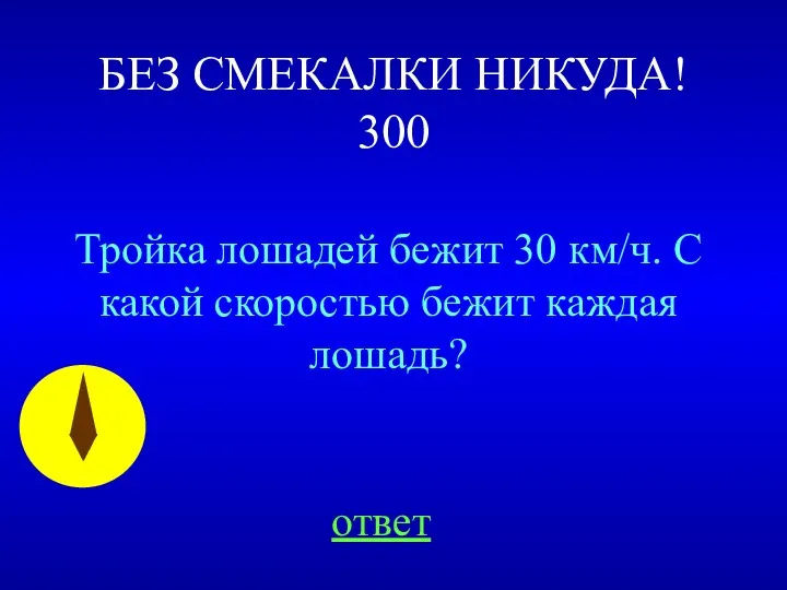 БЕЗ СМЕКАЛКИ НИКУДА! 300 Тройка лошадей бежит 30 км/ч. С какой скоростью бежит каждая лошадь? ответ