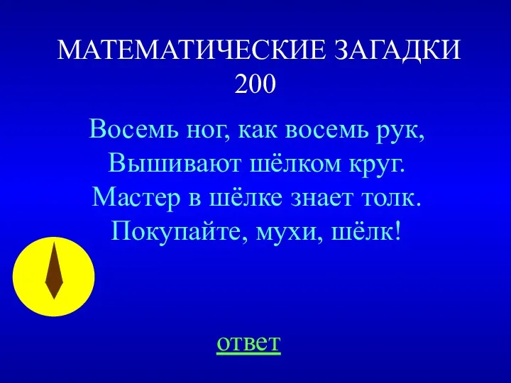 МАТЕМАТИЧЕСКИЕ ЗАГАДКИ 200 ответ Восемь ног, как восемь рук, Вышивают