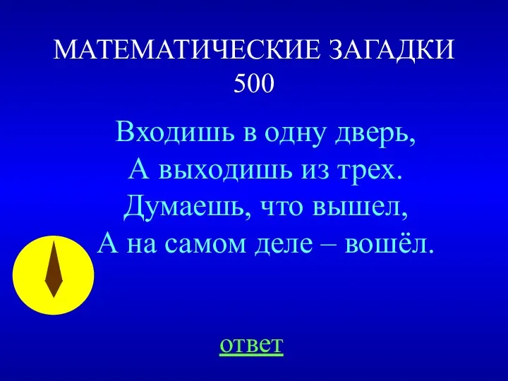 МАТЕМАТИЧЕСКИЕ ЗАГАДКИ 500 ответ Входишь в одну дверь, А выходишь