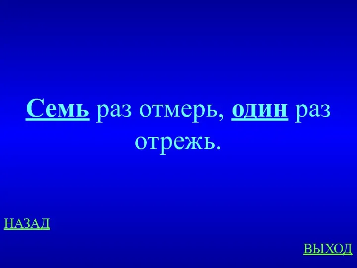 НАЗАД ВЫХОД Семь раз отмерь, один раз отрежь.