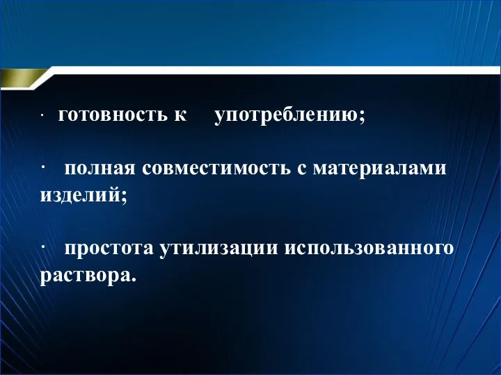 · готовность к употреблению; · полная совместимость с материалами изделий; · простота утилизации использованного раствора.