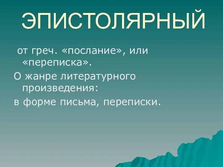 ЭПИСТОЛЯРНЫЙ от греч. «послание», или «переписка». О жанре литературного произведения: в форме письма, переписки.