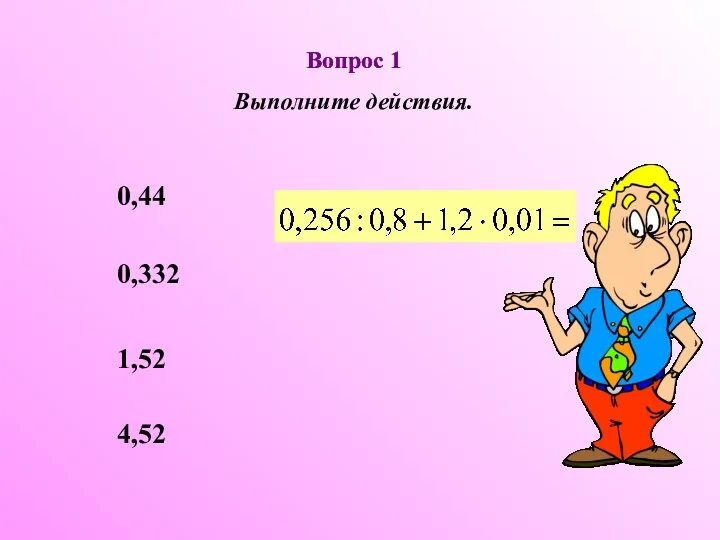 Вопрос 1 Вопрос 1 Выполните действия. 0,44 0,332 1,52 4,52