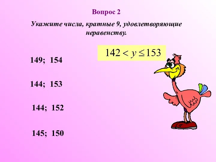 Вопрос 2 Укажите числа, кратные 9, удовлетворяющие неравенству. 144; 153 144; 152 145; 150 149; 154