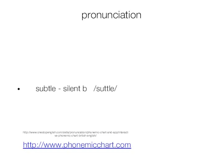 pronunciation subtle - silent b /suttle/ http://www.phonemicchart.com http://www.onestopenglish.com/skills/pronunciation/phonemic-chart-and-app/interactive-phonemic-chart-british-english/