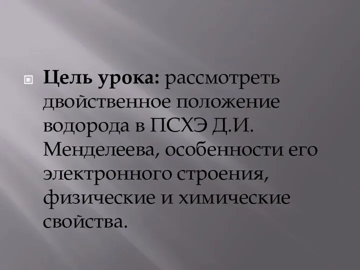 Цель урока: рассмотреть двойственное положение водорода в ПСХЭ Д.И.Менделеева, особенности