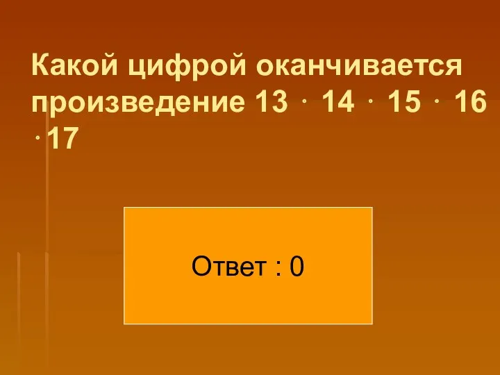 Какой цифрой оканчивается произведение 13 ⋅ 14 ⋅ 15 ⋅ 16 ⋅17 Ответ : 0